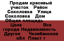 Продам красивый участок › Район ­ Соколовка › Улица ­ Соколовка › Дом ­ 18 › Общая площадь ­ 100 › Цена ­ 300 000 - Все города Недвижимость » Другое   . Челябинская обл.,Пласт г.